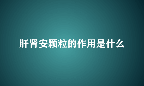 肝肾安颗粒的作用是什么