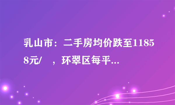 乳山市：二手房均价跌至11858元/㎡，环翠区每平米下跌379元, 你怎么看？