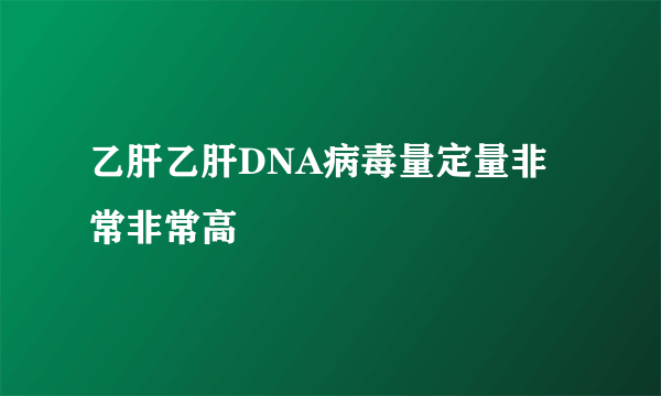 乙肝乙肝DNA病毒量定量非常非常高