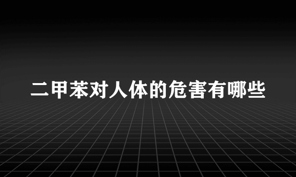 二甲苯对人体的危害有哪些