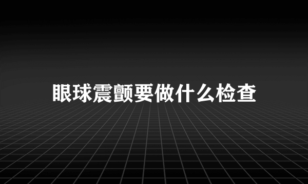 眼球震颤要做什么检查