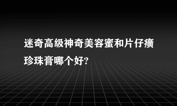 迷奇高级神奇美容蜜和片仔癀珍珠膏哪个好?