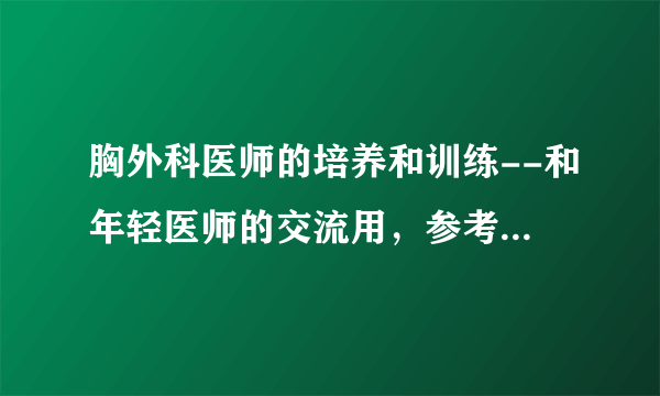 胸外科医师的培养和训练--和年轻医师的交流用，参考北京协和医院我的老师们的经验