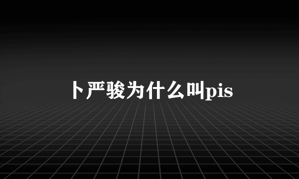 卜严骏为什么叫pis