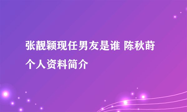 张靓颖现任男友是谁 陈秋莳个人资料简介