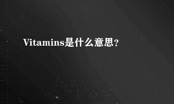 Vitamins是什么意思？