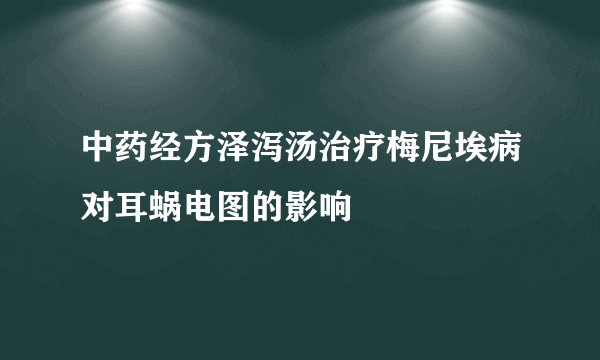 中药经方泽泻汤治疗梅尼埃病对耳蜗电图的影响