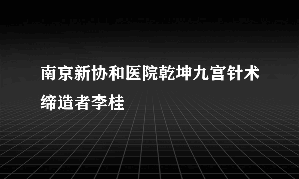 南京新协和医院乾坤九宫针术缔造者李桂