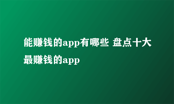 能赚钱的app有哪些 盘点十大最赚钱的app