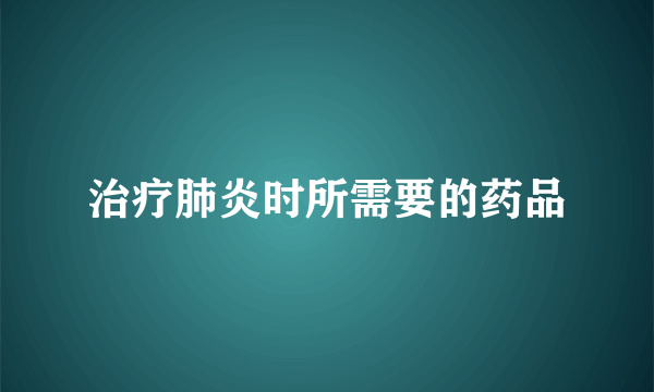 治疗肺炎时所需要的药品