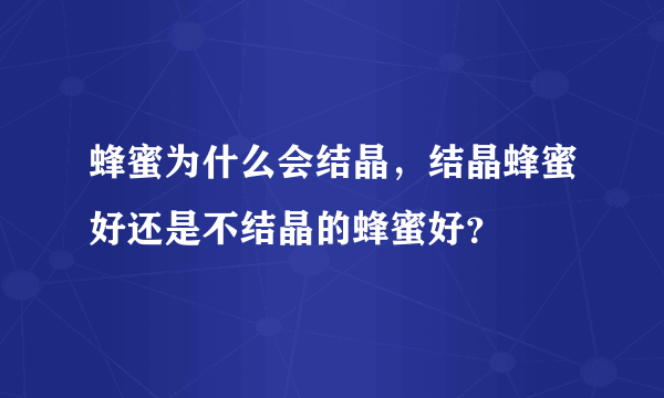 蜂蜜为什么会结晶，结晶蜂蜜好还是不结晶的蜂蜜好？