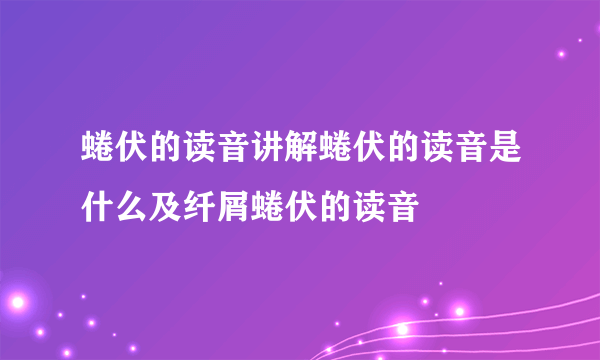 蜷伏的读音讲解蜷伏的读音是什么及纤屑蜷伏的读音