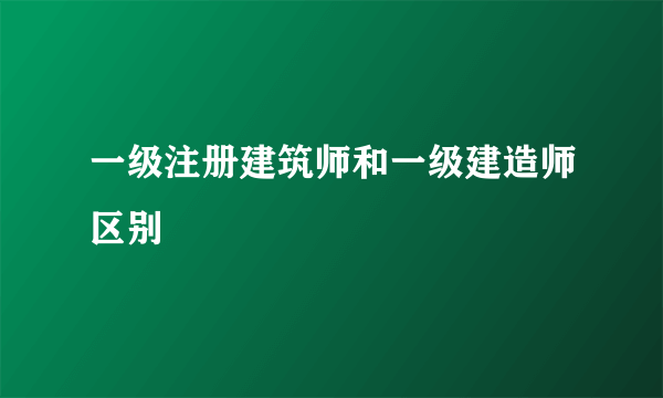 一级注册建筑师和一级建造师区别