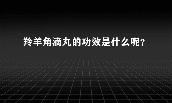 羚羊角滴丸的功效是什么呢？