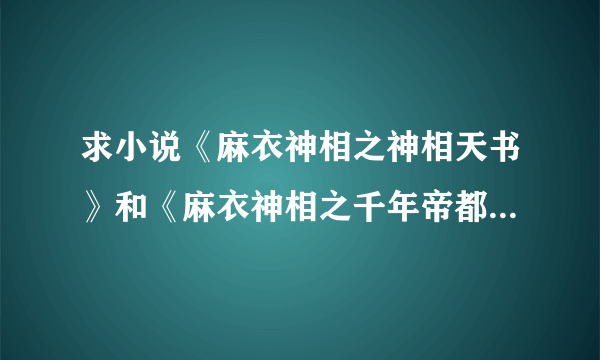 求小说《麻衣神相之神相天书》和《麻衣神相之千年帝都》，有的话，大家发我QQ261731781，重谢！