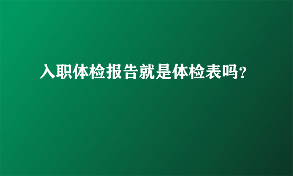 入职体检报告就是体检表吗？