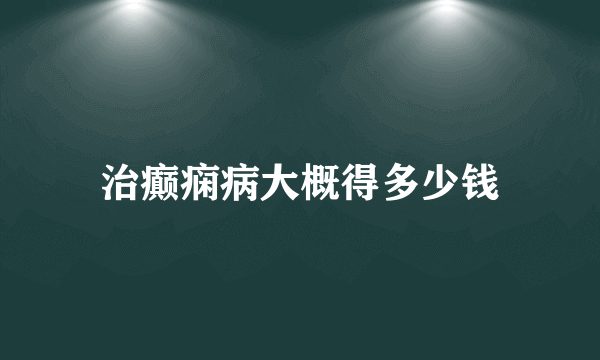 治癫痫病大概得多少钱