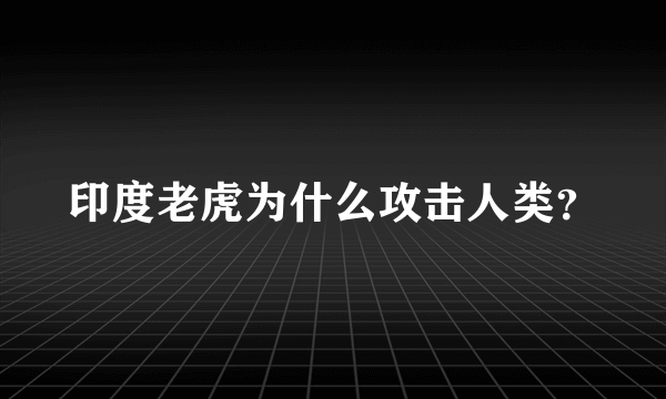 印度老虎为什么攻击人类？