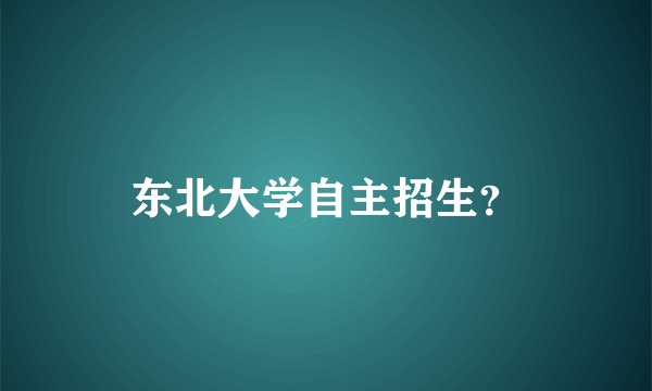 东北大学自主招生？