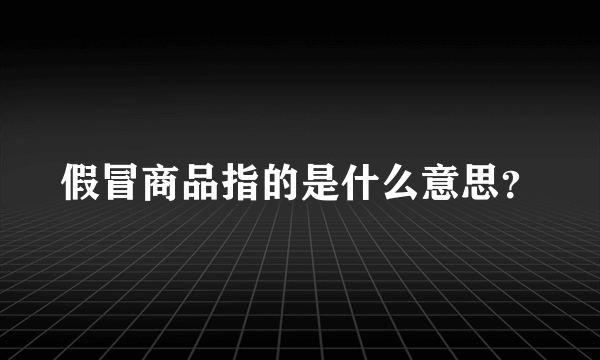 假冒商品指的是什么意思？