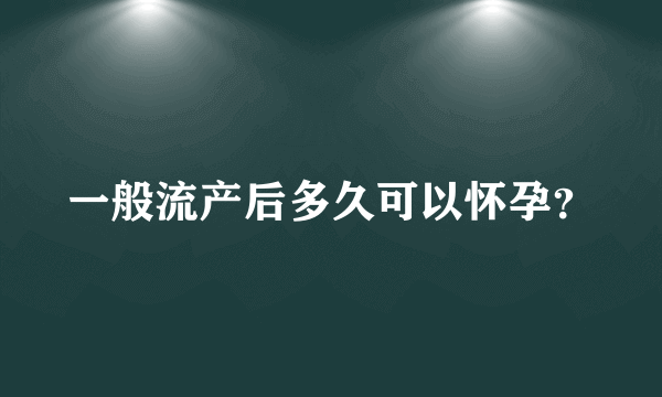 一般流产后多久可以怀孕？