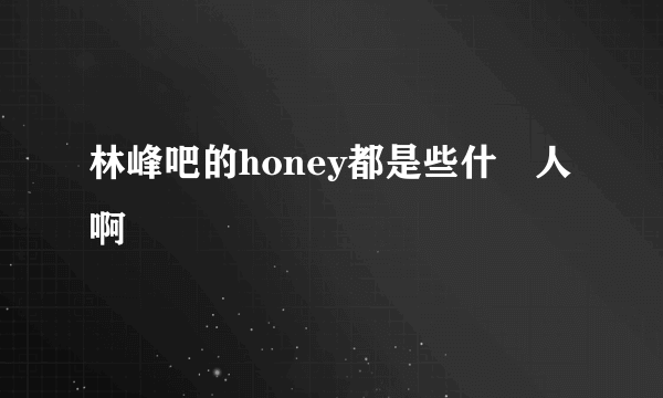 林峰吧的honey都是些什麼人啊