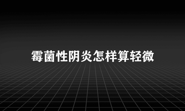 霉菌性阴炎怎样算轻微