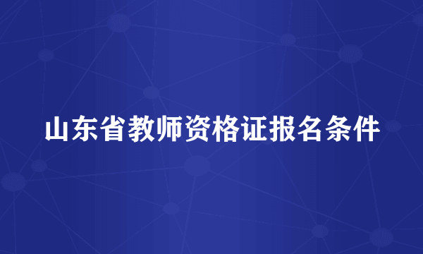 山东省教师资格证报名条件