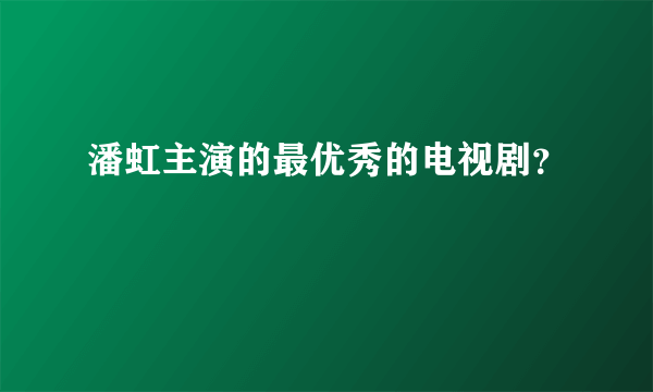 潘虹主演的最优秀的电视剧？