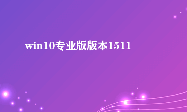 win10专业版版本1511