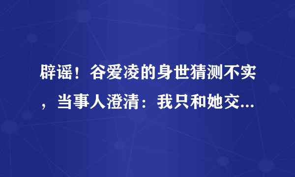 辟谣！谷爱凌的身世猜测不实，当事人澄清：我只和她交往过几年