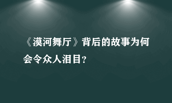 《漠河舞厅》背后的故事为何会令众人泪目？