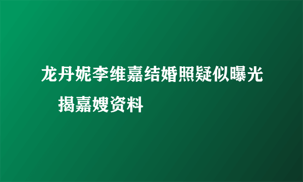 龙丹妮李维嘉结婚照疑似曝光　揭嘉嫂资料