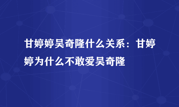 甘婷婷吴奇隆什么关系：甘婷婷为什么不敢爱吴奇隆