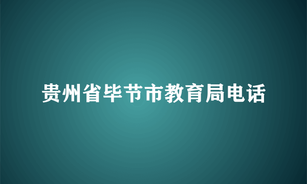 贵州省毕节市教育局电话