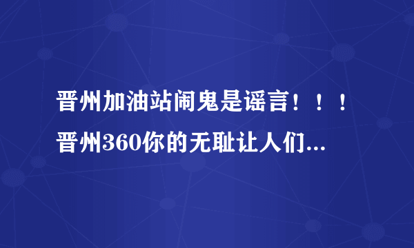 晋州加油站闹鬼是谣言！！！晋州360你的无耻让人们很失望！