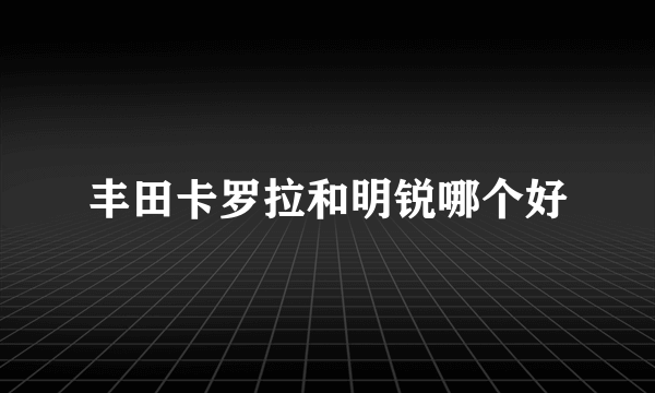 丰田卡罗拉和明锐哪个好