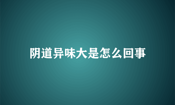 阴道异味大是怎么回事