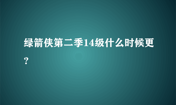 绿箭侠第二季14级什么时候更？