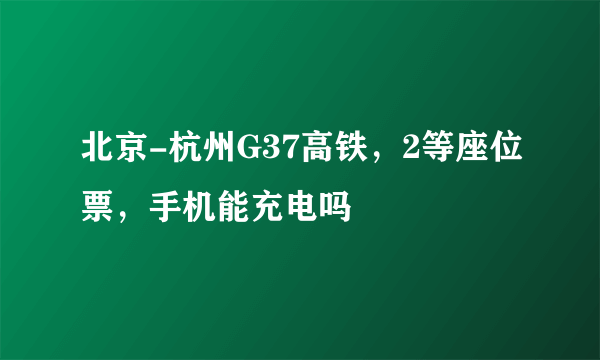 北京-杭州G37高铁，2等座位票，手机能充电吗