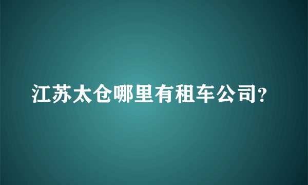 江苏太仓哪里有租车公司？