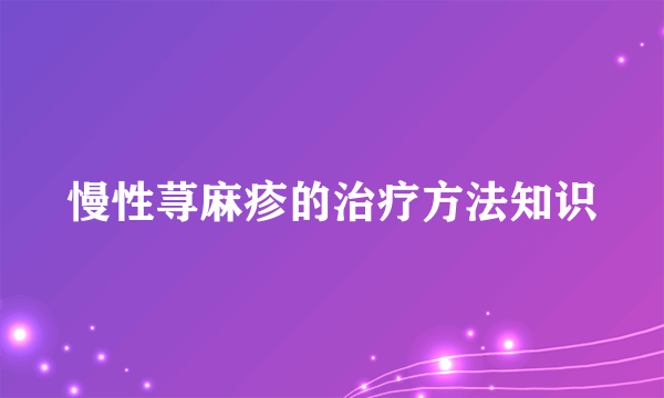 慢性荨麻疹的治疗方法知识