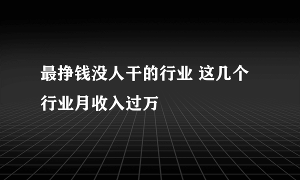 最挣钱没人干的行业 这几个行业月收入过万