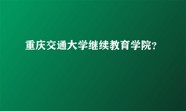 重庆交通大学继续教育学院？