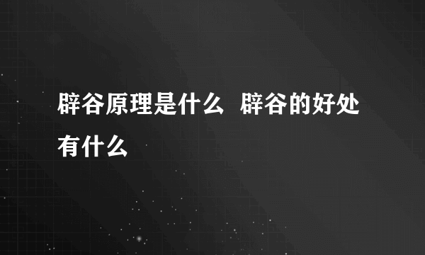 辟谷原理是什么  辟谷的好处有什么