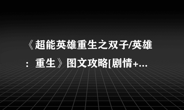 《超能英雄重生之双子/英雄：重生》图文攻略[剧情+流程+关卡+收集]【游侠攻略组】