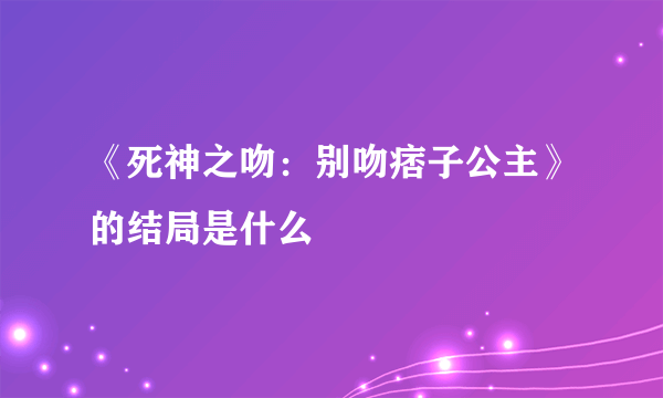 《死神之吻：别吻痞子公主》的结局是什么