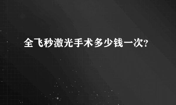 全飞秒激光手术多少钱一次？