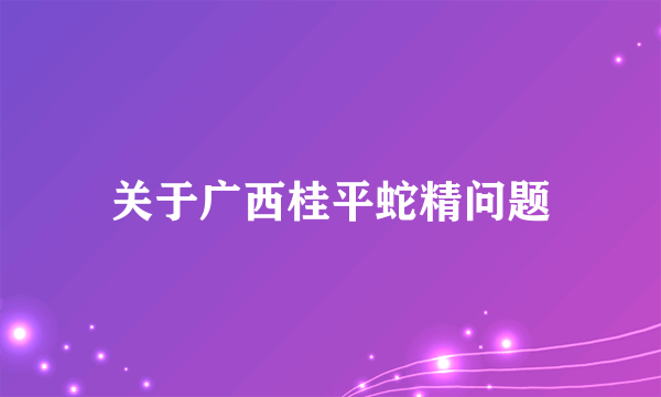 关于广西桂平蛇精问题