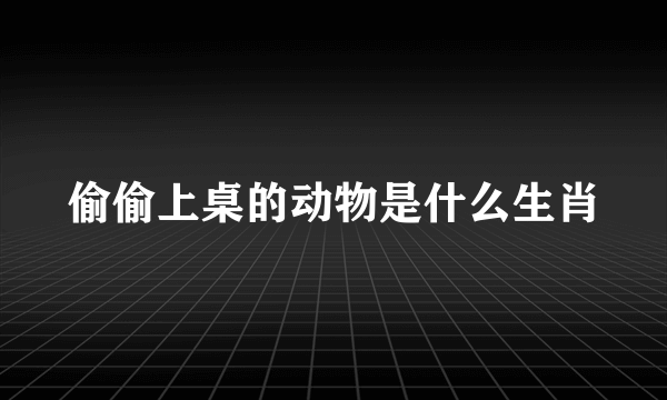 偷偷上桌的动物是什么生肖